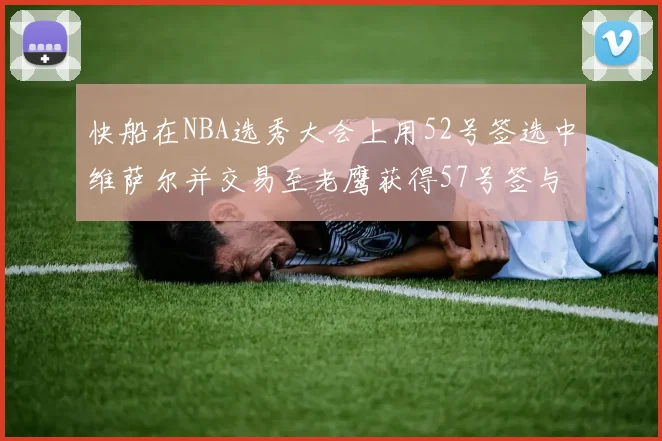 快船在NBA选秀大会上用52号签选中维萨尔并交易至老鹰获得57号签与现金补偿
