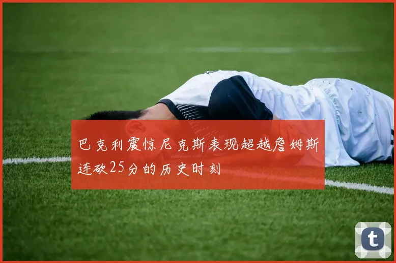 巴克利震惊尼克斯表现超越詹姆斯连砍25分的历史时刻