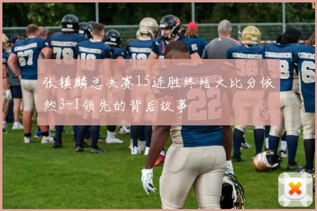 张镇麟总决赛15连胜终结大比分依然3-1领先的背后故事