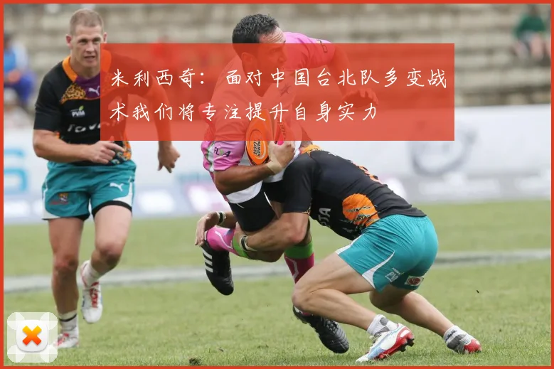 米利西奇：面对中国台北队多变战术我们将专注提升自身实力