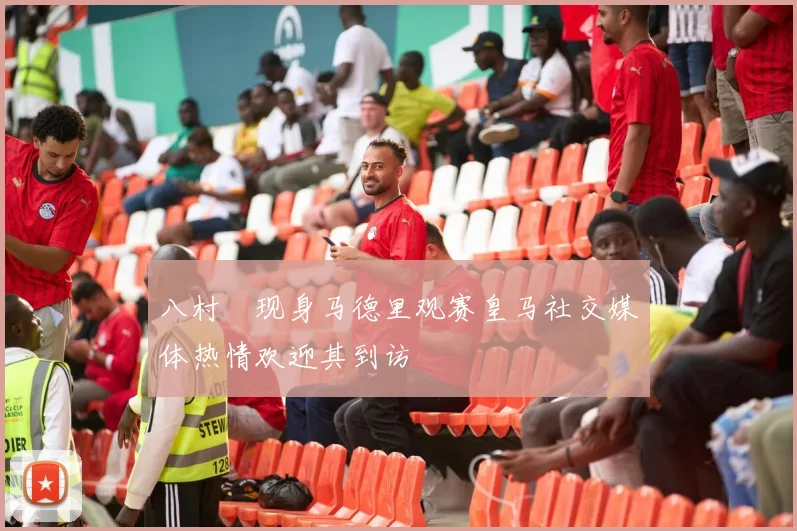 八村塁现身马德里观赛皇马社交媒体热情欢迎其到访