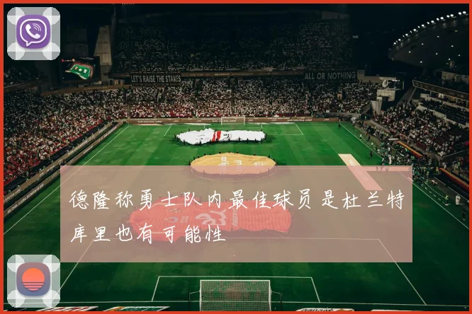 德隆称勇士队内最佳球员是杜兰特库里也有可能性