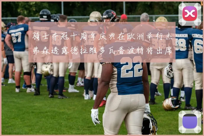 骑士夺冠十周年庆典在欧洲举行杰弗森透露德拉维多瓦香波特将出席