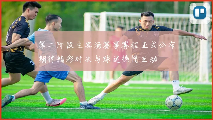 第二阶段主客场赛事赛程正式公布期待精彩对决与球迷热情互动