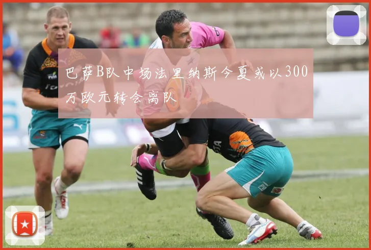 巴萨B队中场法里纳斯今夏或以300万欧元转会离队