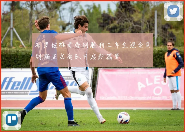 布罗佐维奇告别胜利三年生涯合同到期正式离队开启新篇章